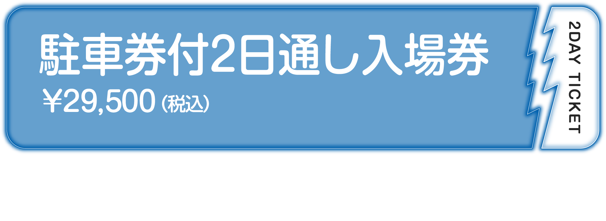 駐車場券付2日通し入場券￥29,500（税込）